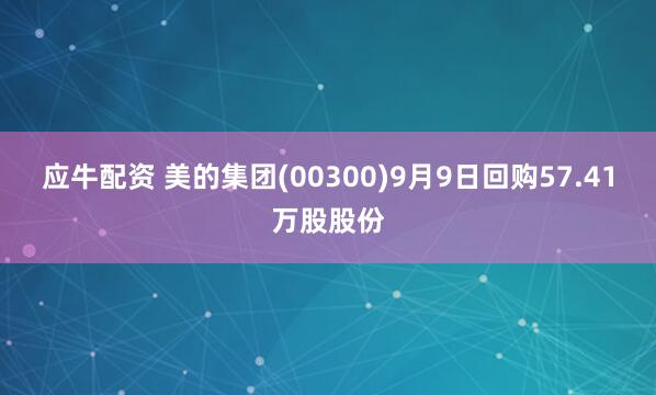 应牛配资 美的集团(00300)9月9日回购57.41万股股份
