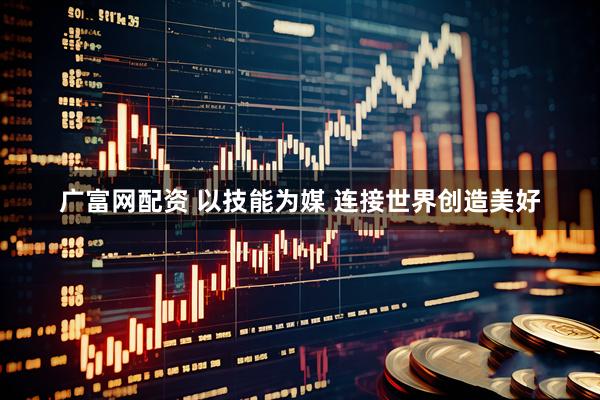 广富网配资 以技能为媒&#32;连接世界创造美好