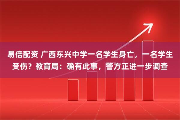 易倍配资 广西东兴中学一名学生身亡，一名学生受伤？教育局：确有此事，警方正进一步调查