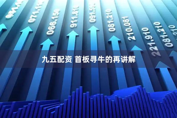九五配资 首板寻牛的再讲解