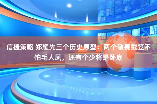 信捷策略 郑耀先三个历史原型：两个敬畏戴笠不怕毛人凤，还有个少将是卧底