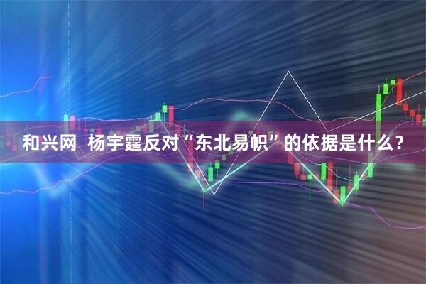 和兴网  杨宇霆反对“东北易帜”的依据是什么？