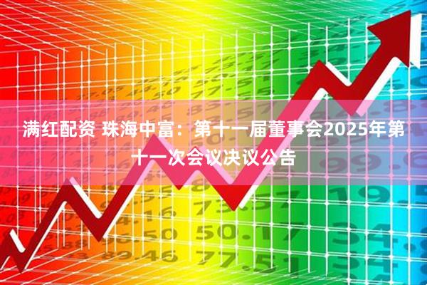 满红配资 珠海中富：第十一届董事会2025年第十一次会议决议公告
