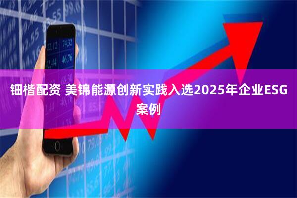 钿楷配资 美锦能源创新实践入选2025年企业ESG案例