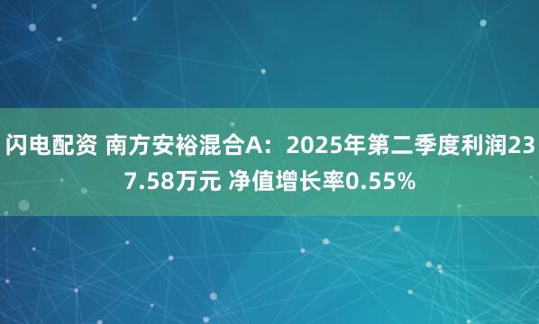 闪电配资 南方安裕混合A:2025年第二季度利润237.58万元 净值增长率0.55%