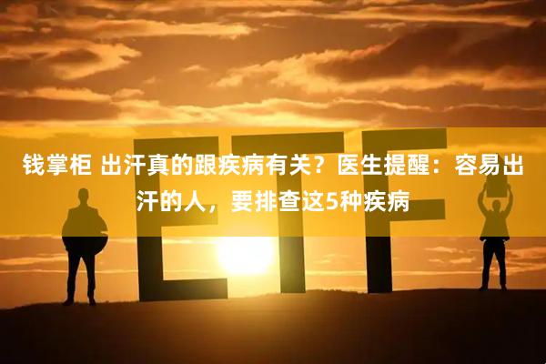 钱掌柜 出汗真的跟疾病有关？医生提醒：容易出汗的人，要排查这5种疾病